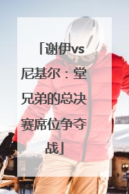 谢伊vs尼基尔：堂兄弟的总决赛席位争夺战